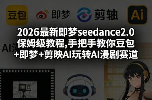 2026最新即梦seedance2.0保姆级教程,手把手教你豆包+即梦+剪映AI玩转AI漫剧赛道-优品网赚资源库