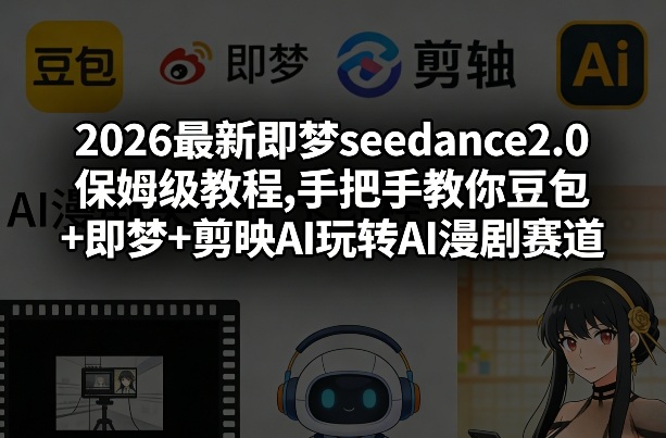 2026最新即梦seedance2.0保姆级教程,手把手教你豆包+即梦+剪映AI玩转AI漫剧赛道-优品网赚资源库