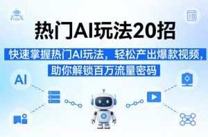 热门AI玩法20招,快速掌握热门AI玩法,轻松产出爆款视频,助你解锁百万流量密码-优品网赚资源库