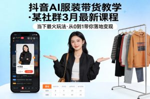 抖音AI服装带货教学，某社群3月最新课程，当下最火玩法，从0到1带你落地变现-优品网赚资源库