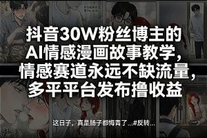 抖音30W粉丝博主的AI情感漫画故事教学，情感赛道永远不缺流量，多平台发布撸收益！-优品网赚资源库