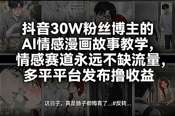 抖音30W粉丝博主的AI情感漫画故事教学，情感赛道永远不缺流量，多平台发布撸收益！-优品网赚资源库