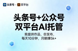 头条号+公众号双平台AI托管,我提供作品,你发布,每天10分钟,月躺賺5k+【揭秘】-优品网赚资源库