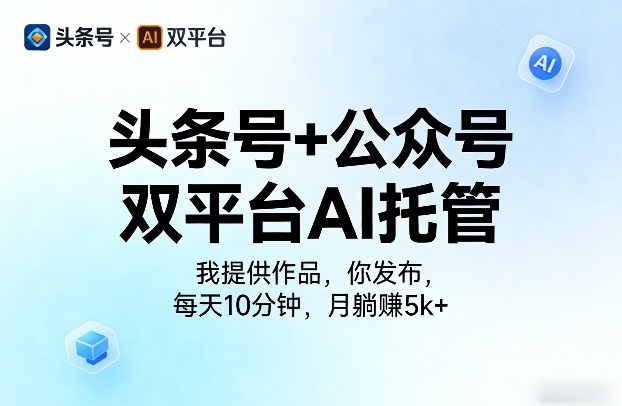 头条号+公众号双平台AI托管，我提供作品，你发布，每天10分钟，月躺賺5k+【揭秘】-优品网赚资源库