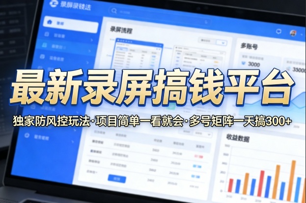 最新录屏搞钱平台，独家的防风控玩法，项目简单，一看就会，多号矩阵一天搞300+【揭秘】-优品网赚资源库