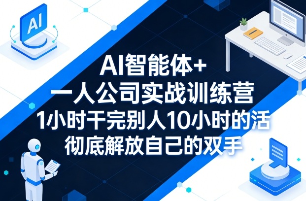 AI智能体+一人公司实战训练营，1小时干完别人10小时的活，彻底解放自己的双手-优品网赚资源库