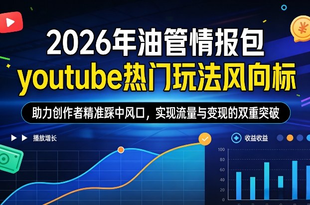 2026年油管情报包，youtube热门玩法风向标，助力创作者精准踩中风口，实现流量与变现的双重突破（更新）-优品网赚资源库