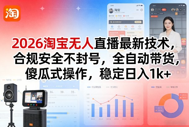 2026淘宝无人直播最新技术，合规安全不封号，全自动带货，傻瓜式操作，稳定日入1k+【揭秘】-优品网赚资源库