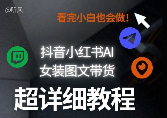 抖音小红书AI女装图文带货教程全拆解！小白看了也会做，可批量可矩阵玩法-优品网赚资源库