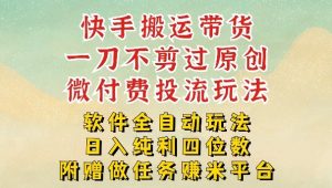 2026最新最全快手搬运带货方法，一刀不剪过原创，轻松带你日入四位数【揭秘】-优品网赚资源库