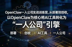OpenClaw小龙虾+一人公司实战训练营，从部署到创收，将AI工具转化为“一人公司”引擎，低成本变现-优品网赚资源库