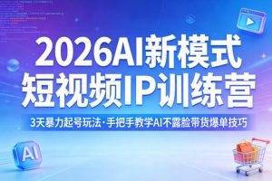 2026AI新模式短视频IP训练营,3天暴力起号玩法,手把手教学AI不露脸带货爆单技巧(更新)-优品网赚资源库