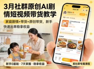 3月某社群原创AI剧情短视频带货教学，家庭剧情+带货=原创带货，新手也能快速出单稳拿收益-优品网赚资源库