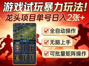 游戏试玩暴力玩法！龙头项目单号日入200+，全自动操作无脑上手，可批量矩阵操作【揭秘】-优品网赚资源库