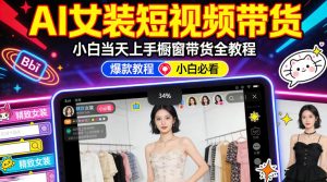 AI女装短视频橱窗带货：小白零门槛当天上手，高佣金爆款轻松賺！-优品网赚资源库