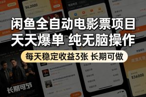 闲鱼全自动电影票项目，天天爆单，纯无脑操作，每天稳定收益3张，长期可做【揭秘】-优品网赚资源库