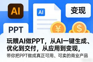 玩賺AI做PPT，从AI一键生成、优化到交付，从应用到变现，带你把PPT做成真正可用、可卖的商业产品（更新0401）-优品网赚资源库