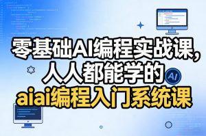 零基础AI编程实战课，人人都能学的ai编程入门系统课（更新0405）-优品网赚资源库