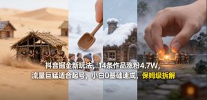 抖音掘金新玩法，14条作品涨粉4.7W，流量巨猛适合起号，小白0基础速成，保姆级拆解-优品网赚资源库