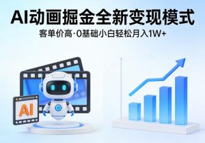 AI动画掘金全新变现模式，客单价高，0基础小白也能轻松月入1W+-优品网赚资源库