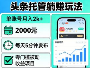 头条托管躺賺玩法,单账号月入2k+,每天5分钟发布即可,零门槛被动收益项目【揭秘】-优品网赚资源库