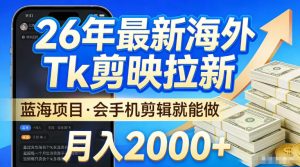 2026最新海外TK剪映拉新,当下真正蓝海项目,会基础手机剪辑就能做,单月稳入2W+【揭秘】-优品网赚资源库