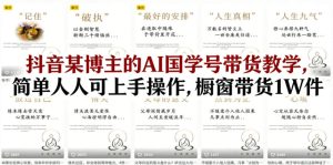 抖音某博主的AI国学号带货教学,简单人人可上手操作,橱窗带货1W件-优品网赚资源库