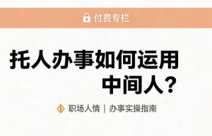 某公众号付费文章：托人办事如何运用中间人？-优品网赚资源库