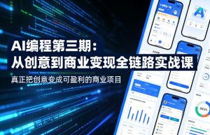 AI编程第三期，从创意到商业变现的全链路实战课，真正把创意变成可盈利的商业项目-优品网赚资源库