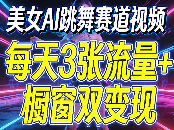 美女AI跳舞赛道视频，每天3张流量+橱窗双变现，新手保姆级制作教学-优品网赚资源库