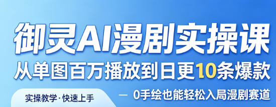御灵AI漫剧实操课，从单图百万播放到日更10条爆款，0手绘也能轻松入局漫剧赛道-优品网赚资源库