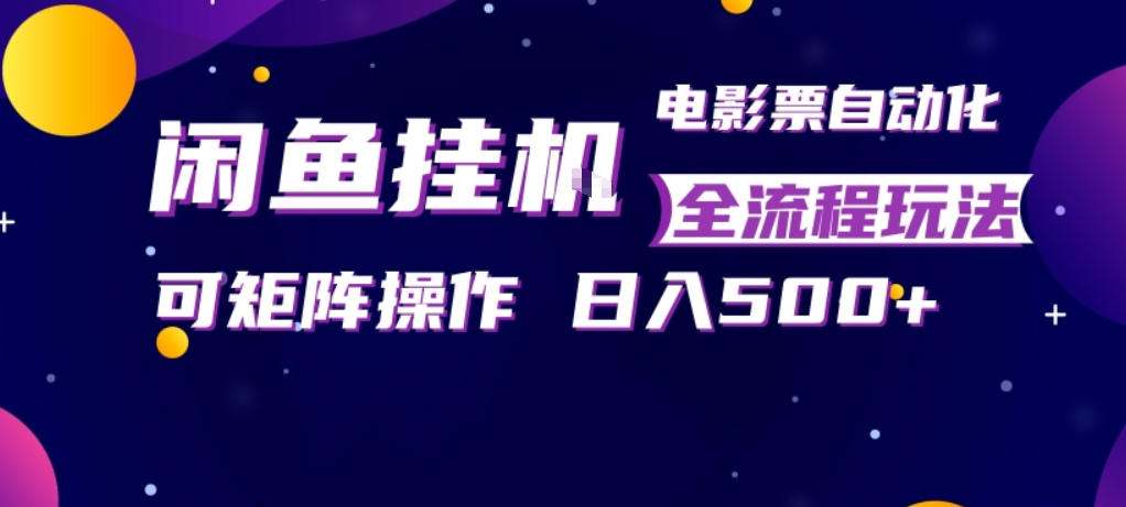 闲鱼全自动售卖电影票，全程挂G，可矩阵操作，小白轻松上手日入5张，稳定副业【揭秘】-优品网赚资源库