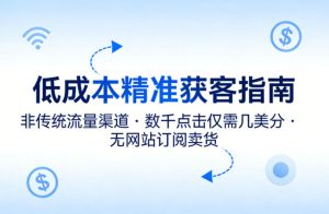 低成本精准获客指南，用非传统流量渠道，实现数千点击仅需几美分，不用网站也能搞订阅卖货-优品网赚资源库