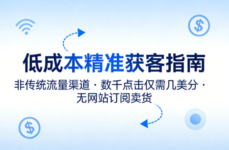 低成本精准获客指南，用非传统流量渠道，实现数千点击仅需几美分，不用网站也能搞订阅卖货-优品网赚资源库