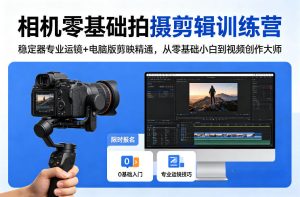 相机零基础拍摄剪辑训练营:稳定器专业运镜+电脑版剪映精通,从零基础小白到视频创作大师-优品网赚资源库