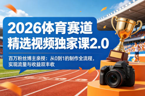 2026体育赛道精选视频独家课2.0，百万粉丝博主亲授：从0到1的制作全流程，实现流量与收益双丰收-优品网赚资源库