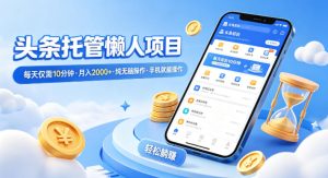 头条托管懒人项目，每天仅需10分钟，月入2000+，纯无脑操作，手机就能操作【揭秘】-优品网赚资源库