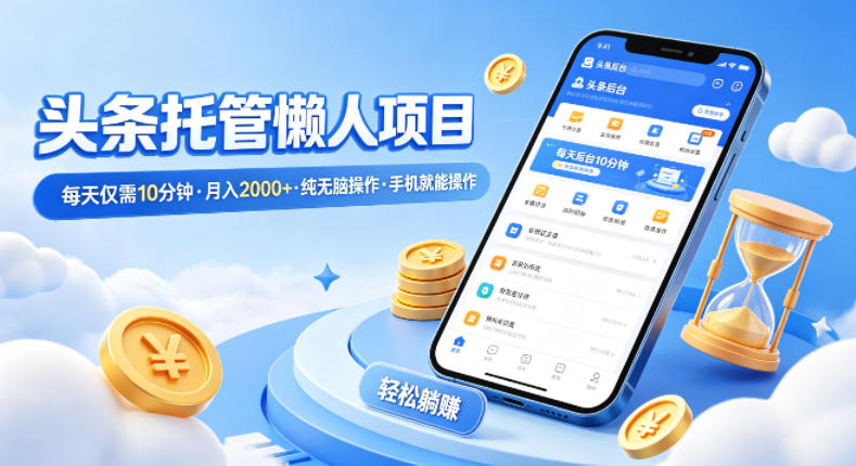 头条托管懒人项目，每天仅需10分钟，月入2000+，纯无脑操作，手机就能操作【揭秘】-优品网赚资源库