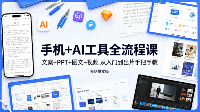 手机+AI工具全流程课，文案+PPT+图文+视频，从入门到出片手把手教，多场景实操-优品网赚资源库