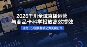 2026千川全域直播运营跟商品卡，科学投放，高效提效，让每一分预算都转化为真实订单-优品网赚资源库