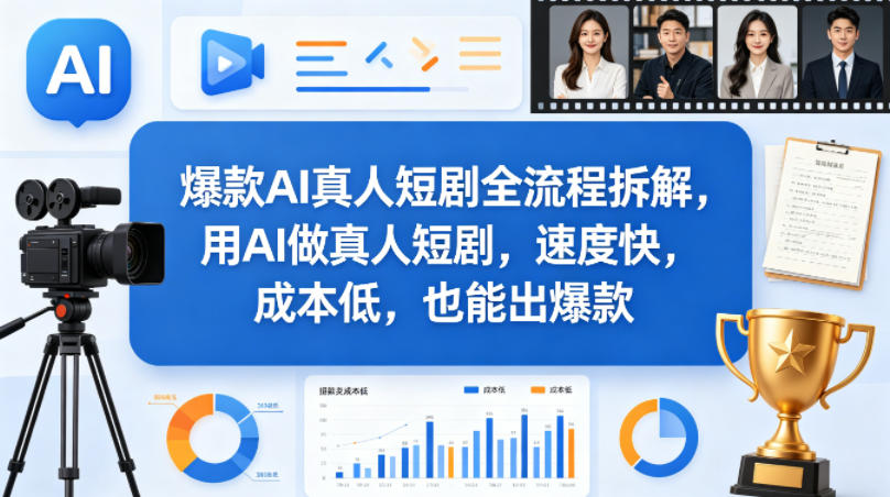 爆款AI真人短剧全流程拆解，用AI做真人短剧，速度快，成本低，也能出爆款-优品网赚资源库