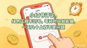 小红书评论，绿色正规不封号，零碎时间就能做，一天几十上百不是问题【揭秘】-优品网赚资源库