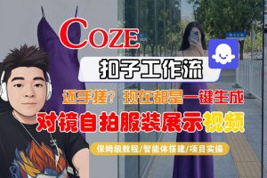 Coze智能体工作流一键生成“对镜自拍服装展示“短视频，全流程保姆级教学-优品网赚资源库