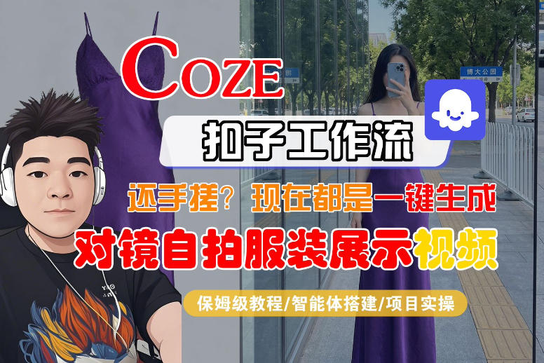 Coze智能体工作流一键生成“对镜自拍服装展示“短视频，全流程保姆级教学-优品网赚资源库