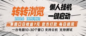 转转浏览2026，王炸项目，懒人挂G一键启动，单窗口日收益7米，一台电脑10-30个窗口，支持云机【揭秘】-优品网赚资源库