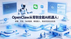 OpenClaw从零到全能AI机器人：部署、开发、Skill组装、微信接入、商业自动化全实战-优品网赚资源库