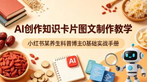 AI创作知识卡片图文制作教学，小红书某养生科普博主0基础实战手册-优品网赚资源库