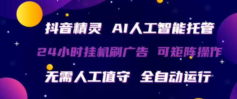 抖音精灵AI人工智能托管，24小时全自动刷广告，无需人工值守，可矩阵操作【揭秘】-优品网赚资源库
