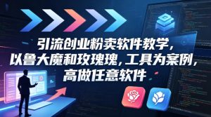 引流创业粉卖软件教学，以鲁大魔和玫瑰工具为案例，可做任意软件-优品网赚资源库