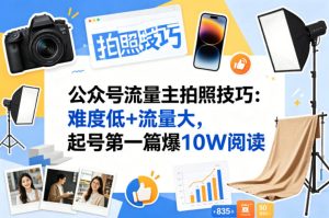 公众号流量主之拍照技巧赛道，难度低+流量大，起号第一篇就爆了10w阅读-优品网赚资源库